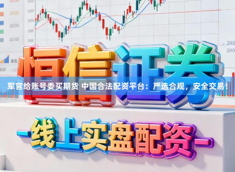 军官给账号委买期货 中国合法配资平台：严选合规，安全交易！
