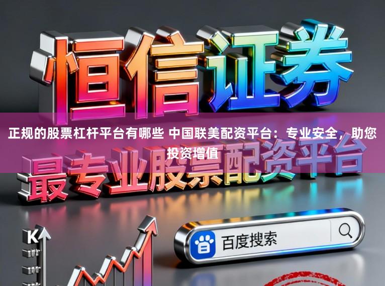 正规的股票杠杆平台有哪些 中国联美配资平台：专业安全，助您投资增值