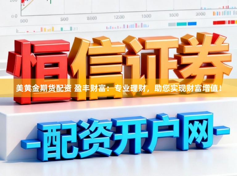 美黄金期货配资 盈丰财富：专业理财，助您实现财富增值！