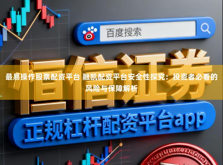 最易操作股票配资平台 融凯配资平台安全性探究：投资者必看的风险与保障解析
