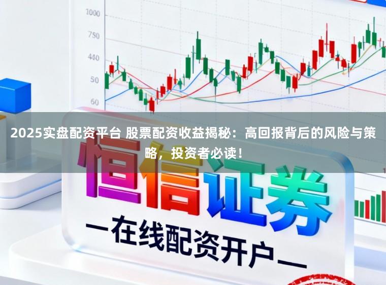2025实盘配资平台 股票配资收益揭秘：高回报背后的风险与策略，投资者必读！
