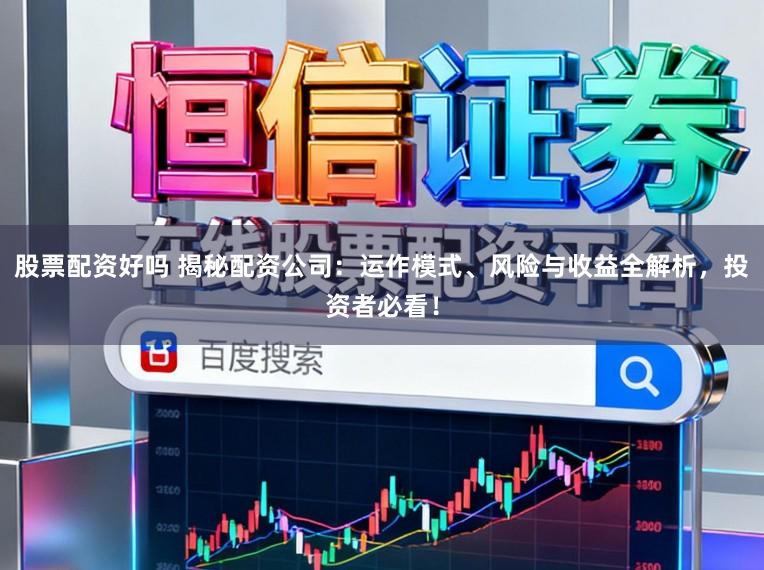 股票配资好吗 揭秘配资公司：运作模式、风险与收益全解析，投资者必看！