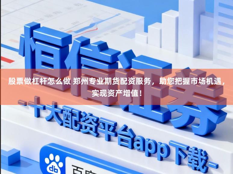 股票做杠杆怎么做 郑州专业期货配资服务，助您把握市场机遇，实现资产增值！