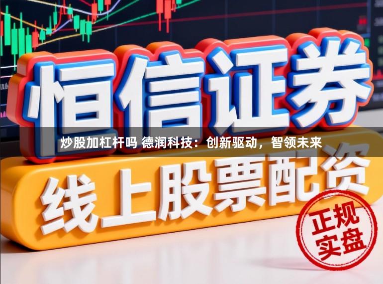 炒股加杠杆吗 德润科技：创新驱动，智领未来