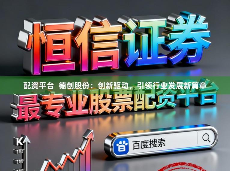 配资平台  德创股份：创新驱动，引领行业发展新篇章