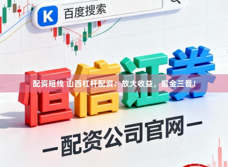 配资短线 山西杠杆配资：放大收益，掘金三晋！