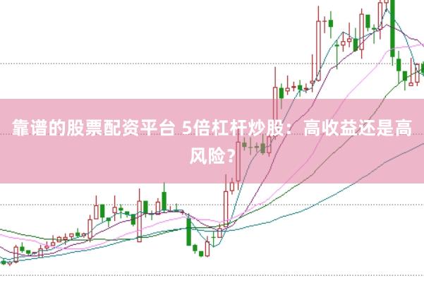 靠谱的股票配资平台 5倍杠杆炒股：高收益还是高风险？
