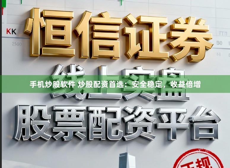 手机炒股软件 炒股配资首选：安全稳定，收益倍增