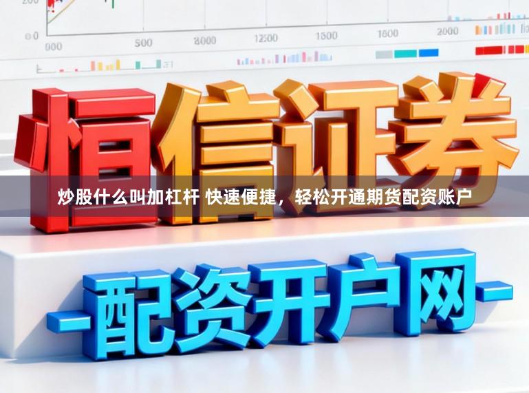 炒股什么叫加杠杆 快速便捷,轻松开通期货配资账户