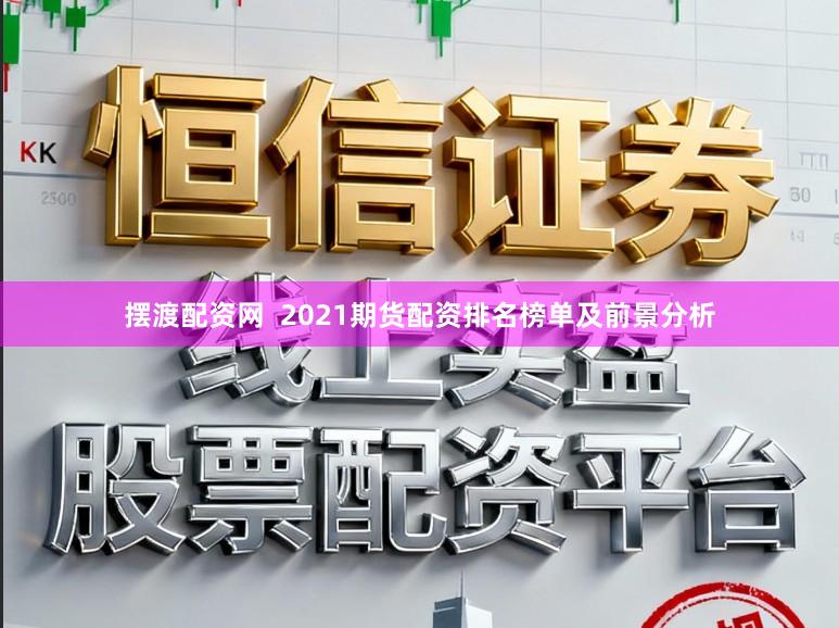 摆渡配资网 2021期货配资排名榜单及前景分析