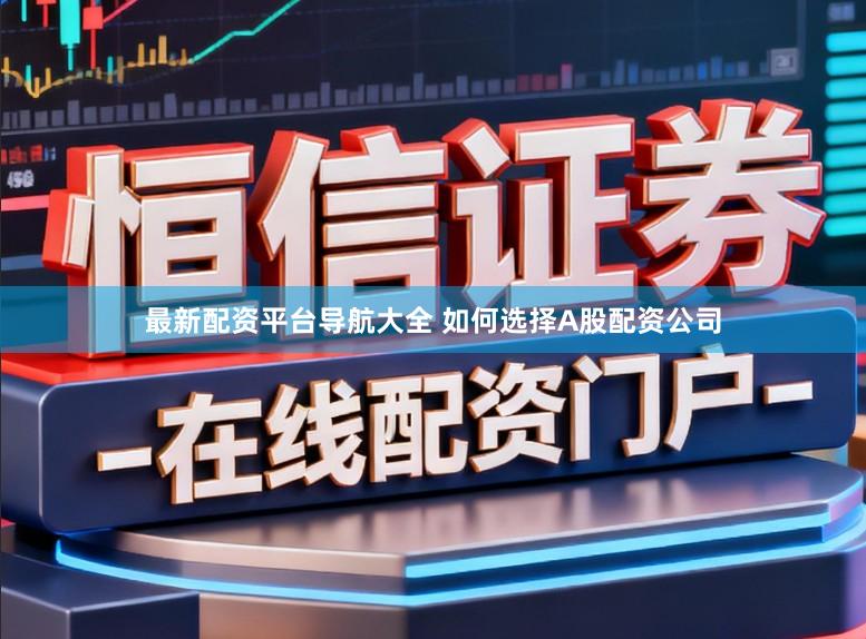 最新配资平台导航大全 如何选择A股配资公司