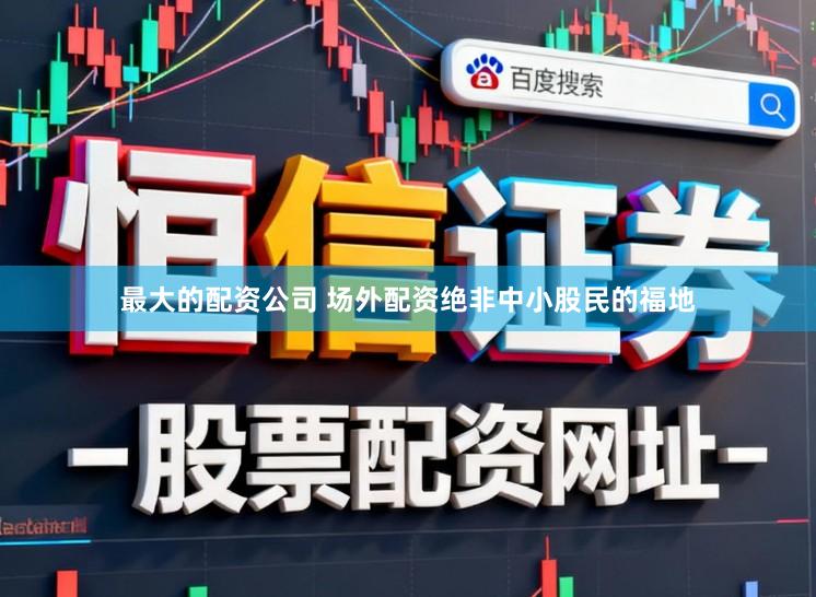 最大的配资公司 场外配资绝非中小股民的福地