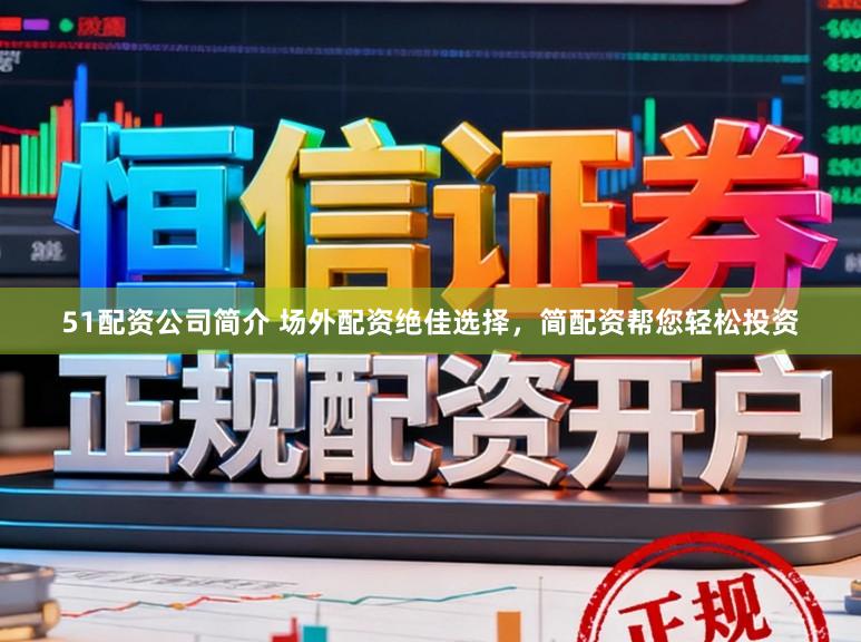 51配资公司简介 场外配资绝佳选择，简配资帮您轻松投资