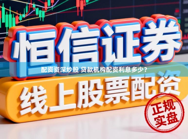 配资资深炒股 贷款机构配资利息多少？