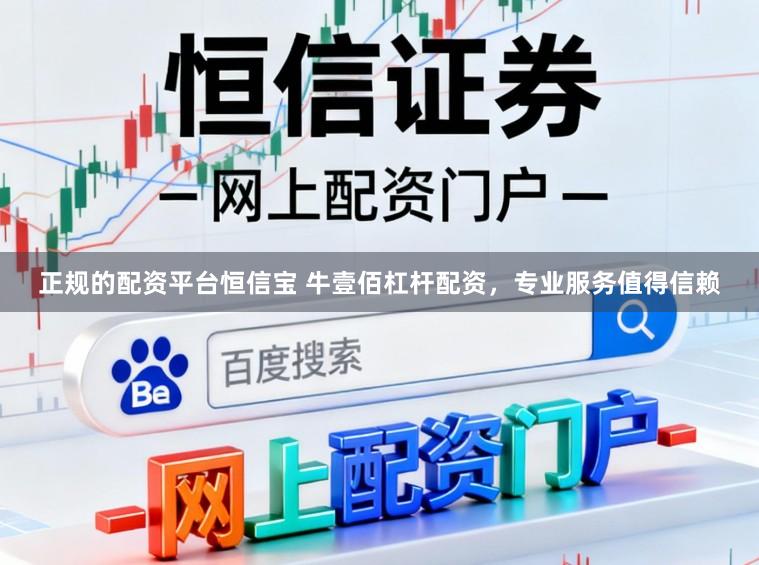 正规的配资平台恒信宝 牛壹佰杠杆配资,专业服务值得信赖