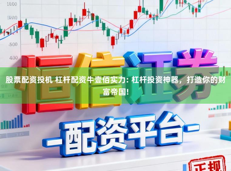 股票配资投机 杠杆配资牛壹佰实力: 杠杆投资神器，打造你的财富帝国!