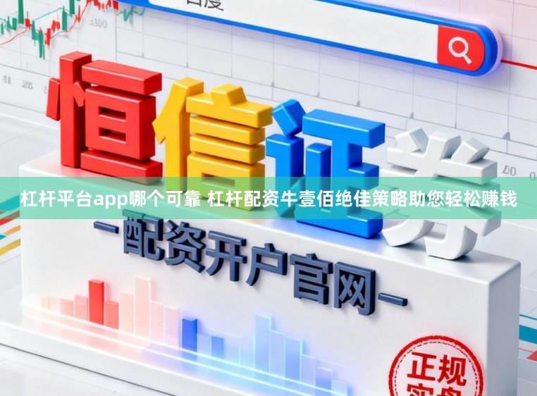 杠杆平台app哪个可靠 杠杆配资牛壹佰绝佳策略助您轻松赚钱