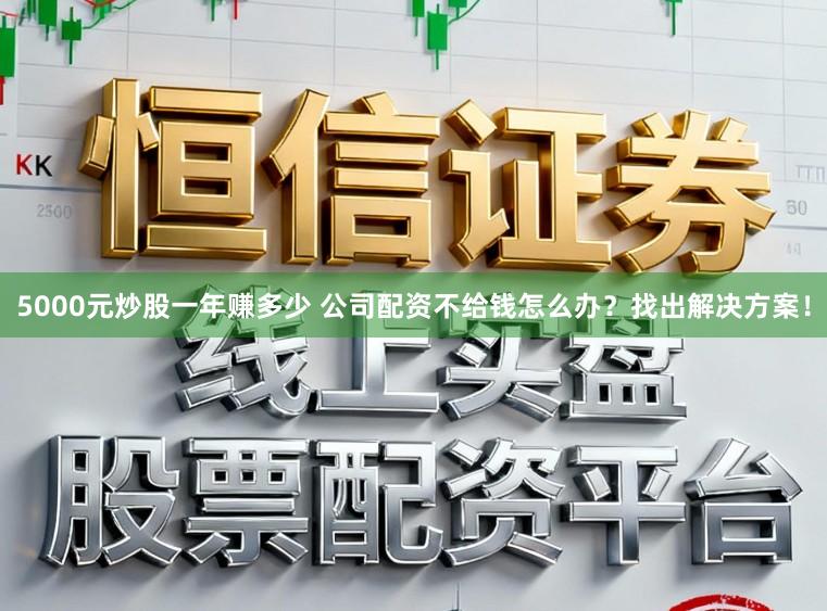 5000元炒股一年赚多少 公司配资不给钱怎么办?找出解决方案!