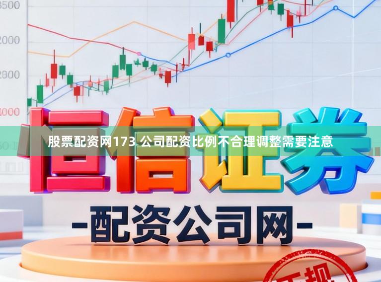 股票配资网173 公司配资比例不合理调整需要注意