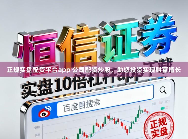 正规实盘配资平台app 公司配资炒股，助您投资实现财富增长