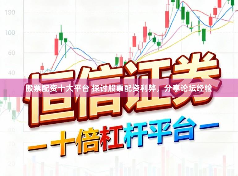 股票配资十大平台 探讨股票配资利弊,分享论坛经验
