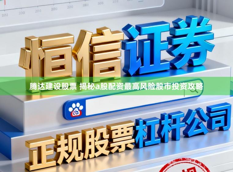 腾达建设股票 揭秘a股配资最高风险股市投资攻略