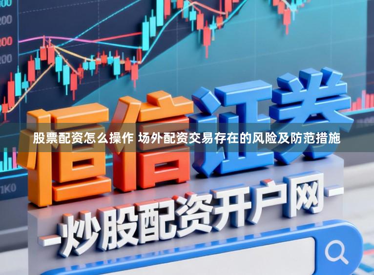 股票配资怎么操作 场外配资交易存在的风险及防范措施