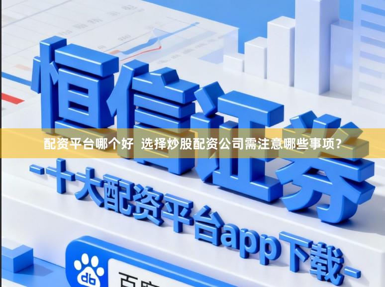 配资平台哪个好  选择炒股配资公司需注意哪些事项？
