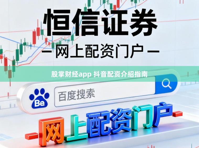 股掌财经app 抖音配资介绍指南