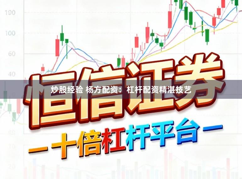 炒股经验 杨方配资：杠杆配资精湛技艺