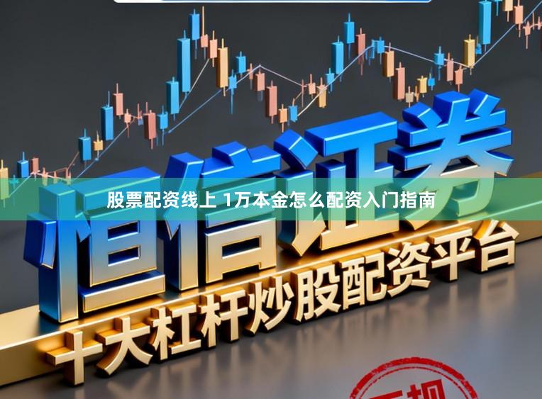 股票配资线上 1万本金怎么配资入门指南