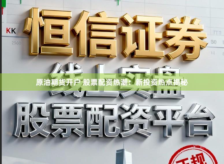 原油期货开户 股票配资热潮：新投资热点揭秘