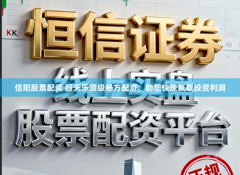 信阳股票配资 股天乐顶级杨方配资，助您快速赢取投资利润