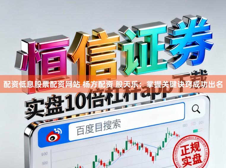 配资低息股票配资网站 杨方配资 股天乐：掌握关键诀窍成功出名