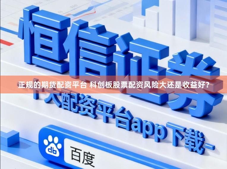 正规的期货配资平台 科创板股票配资风险大还是收益好？