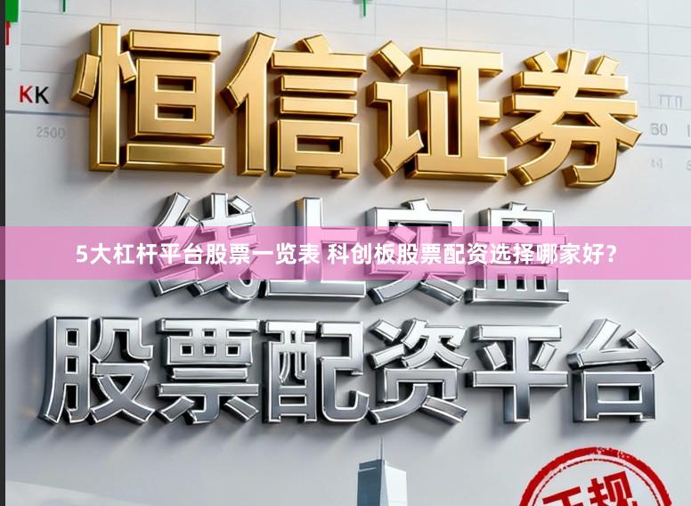 5大杠杆平台股票一览表 科创板股票配资选择哪家好？