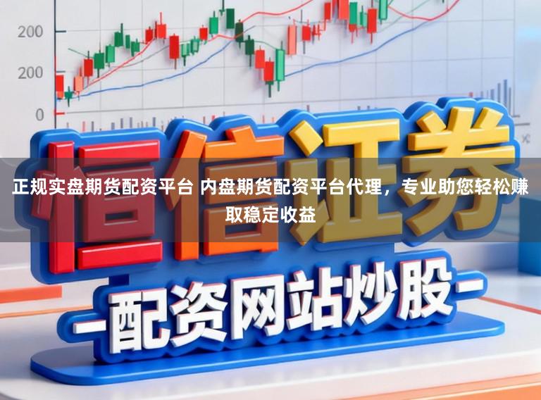 正规实盘期货配资平台 内盘期货配资平台代理，专业助您轻松赚取稳定收益