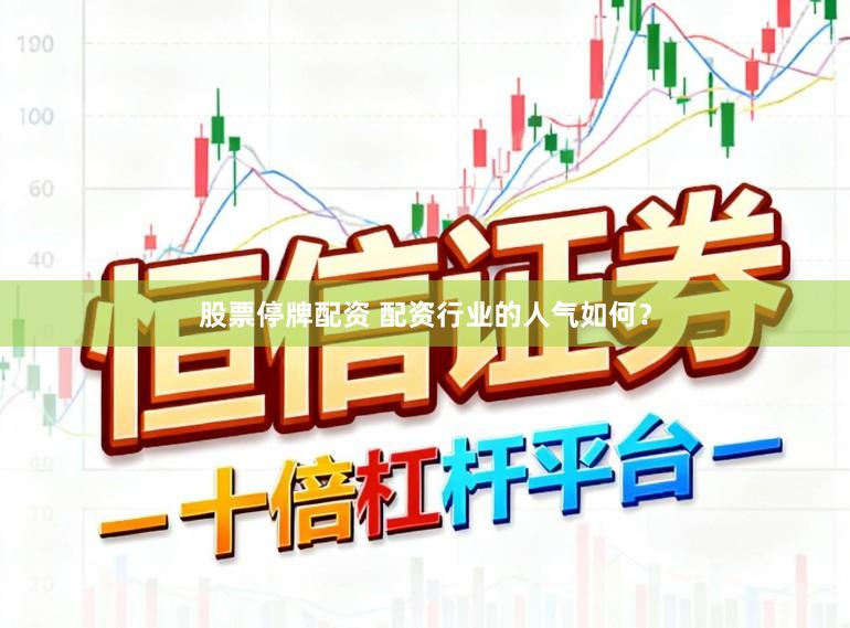 股票停牌配资 配资行业的人气如何？