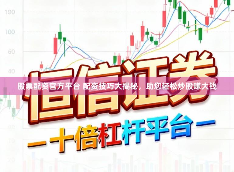 股票配资官方平台 配资技巧大揭秘，助您轻松炒股赚大钱