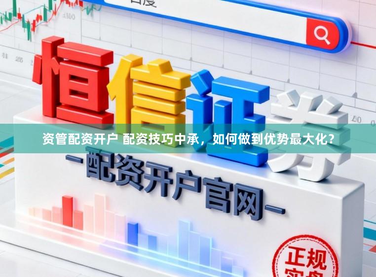 资管配资开户 配资技巧中承，如何做到优势最大化？