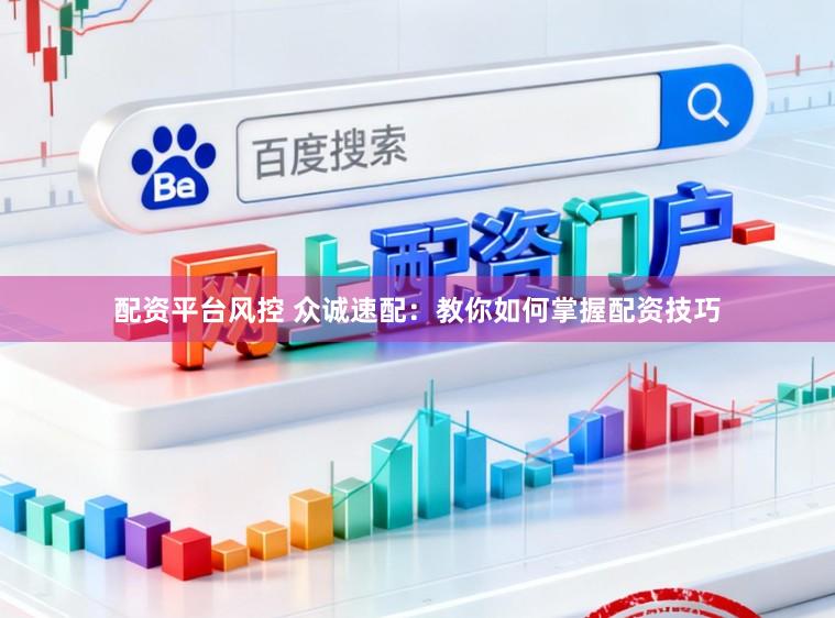 配资平台风控 众诚速配：教你如何掌握配资技巧