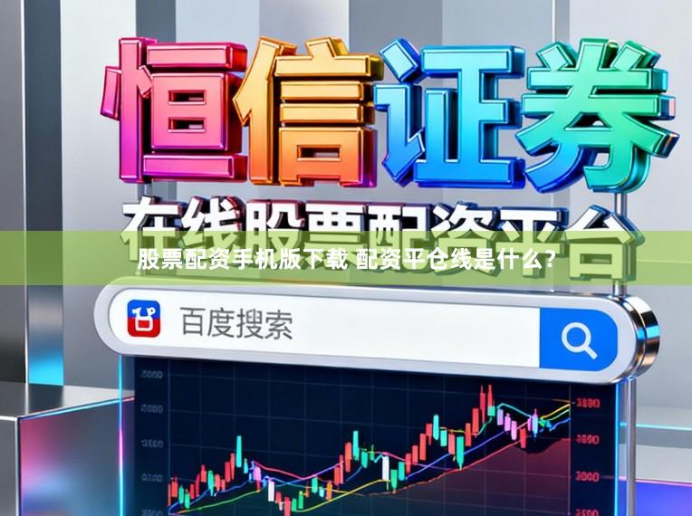 股票配资手机版下载 配资平仓线是什么？