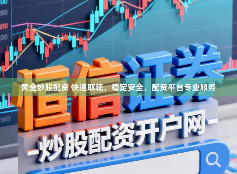 黄金炒股配资 快速取现，稳定安全，配资平台专业服务