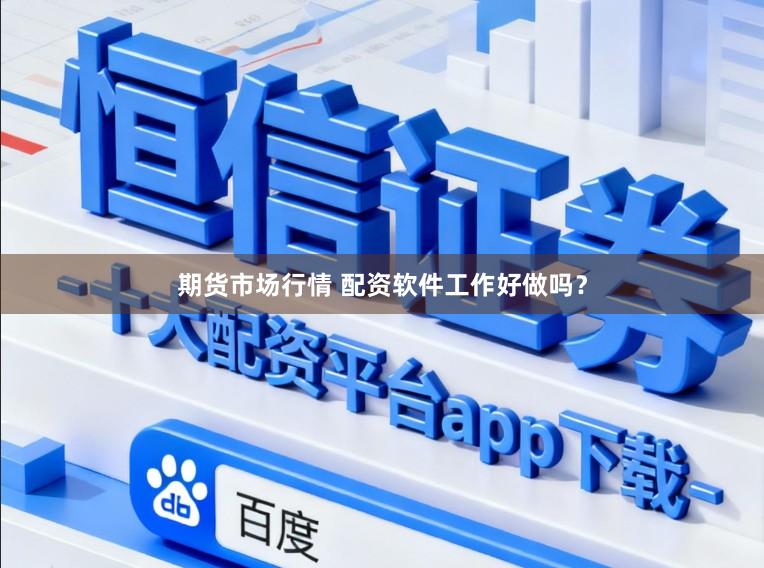 期货市场行情 配资软件工作好做吗？