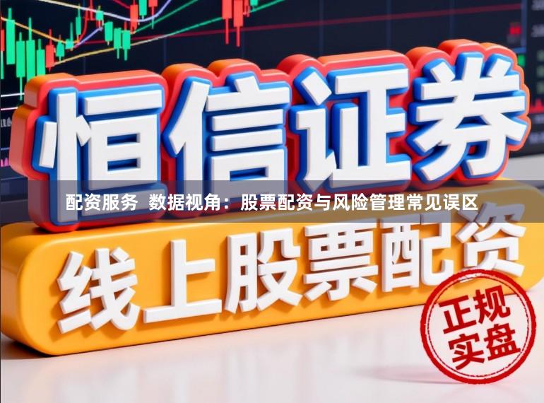 配资服务  数据视角：股票配资与风险管理常见误区
