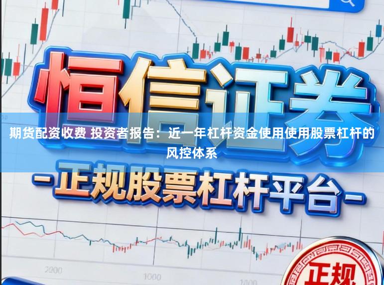 期货配资收费 投资者报告：近一年杠杆资金使用使用股票杠杆的风控体系