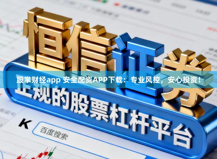 股掌财经app 安全配资APP下载：专业风控，安心投资！