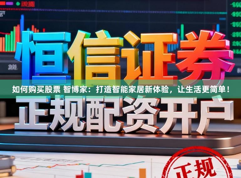 如何购买股票 智博家：打造智能家居新体验，让生活更简单！