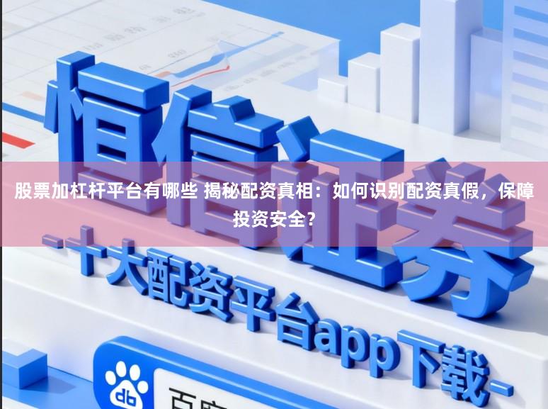 股票加杠杆平台有哪些 揭秘配资真相：如何识别配资真假，保障投资安全？