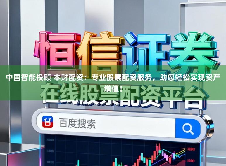 中国智能投顾 本财配资：专业股票配资服务，助您轻松实现资产增值！
